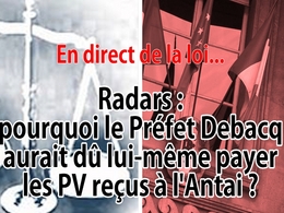 En direct de la loi - Radars : pourquoi le Préfet Debacq devait lui-même payer les PV reçus à l’Antai ?