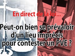 En direct de la loi - PVE : lieu imprécis = une bonne raison de contester ?
